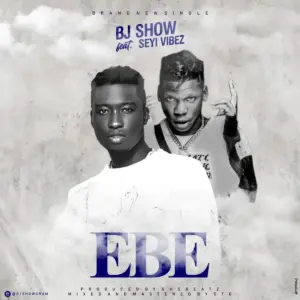 EBE audio by Bj Show feat. Seyi Vibez